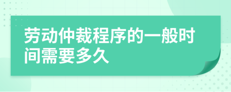 勞動仲裁程序的一般時間需要多久