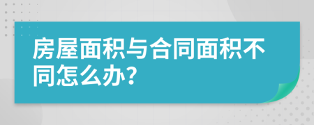 房屋面積與合同面積不同怎么辦？
