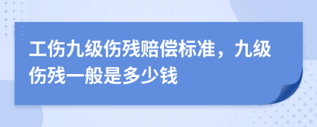 工傷九級(jí)傷殘賠償標(biāo)準(zhǔn)，九級(jí)傷殘一般是多少錢