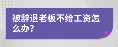 被辭退老板不給工資怎么辦？
