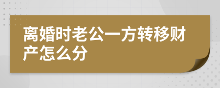 離婚時(shí)老公一方轉(zhuǎn)移財(cái)產(chǎn)怎么分
