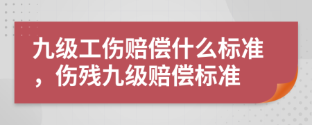 九級(jí)工傷賠償什么標(biāo)準(zhǔn)，傷殘九級(jí)賠償標(biāo)準(zhǔn)