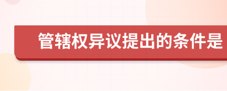 管轄權(quán)異議提出的條件是