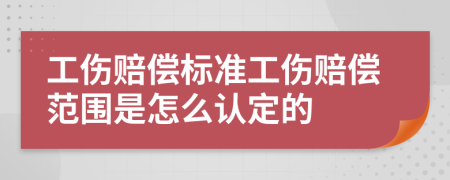 工傷賠償標(biāo)準工傷賠償范圍是怎么認定的