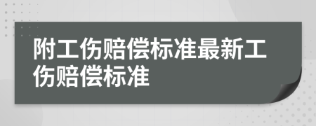 附工傷賠償標(biāo)準(zhǔn)最新工傷賠償標(biāo)準(zhǔn)