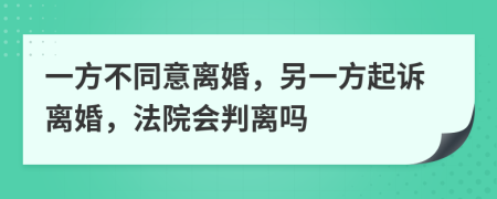 一方不同意離婚，另一方起訴離婚，法院會(huì)判離嗎