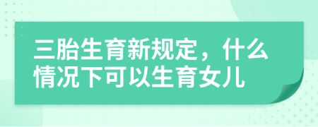 三胎生育新規(guī)定，什么情況下可以生育女兒