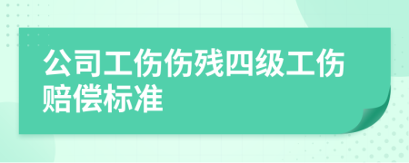 公司工傷傷殘四級工傷賠償標準