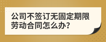 公司不簽訂無(wú)固定期限勞動(dòng)合同怎么辦？