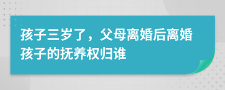 孩子三歲了，父母離婚后離婚孩子的撫養(yǎng)權(quán)歸誰(shuí)
