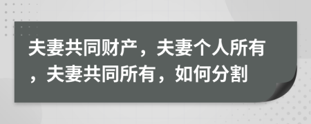 夫妻共同財產(chǎn)，夫妻個人所有，夫妻共同所有，如何分割