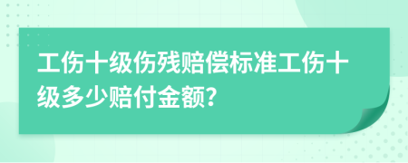 工傷十級(jí)傷殘賠償標(biāo)準(zhǔn)工傷十級(jí)多少賠付金額？