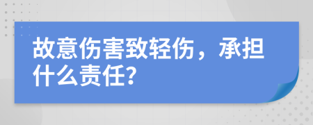 故意傷害致輕傷，承擔(dān)什么責(zé)任？