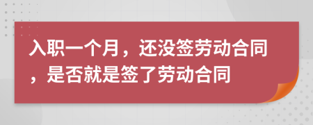 入職一個(gè)月，還沒簽勞動(dòng)合同，是否就是簽了勞動(dòng)合同