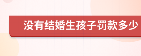 沒有結(jié)婚生孩子罰款多少