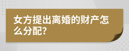 女方提出離婚的財(cái)產(chǎn)怎么分配？