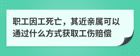 職工因工死亡，其近親屬可以通過(guò)什么方式獲取工傷賠償
