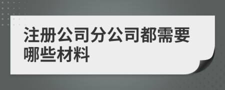 注冊(cè)公司分公司都需要哪些材料