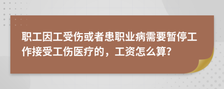 職工因工受傷或者患職業(yè)病需要暫停工作接受工傷醫(yī)療的，工資怎么算？