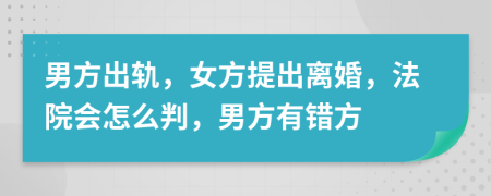 男方出軌，女方提出離婚，法院會怎么判，男方有錯方