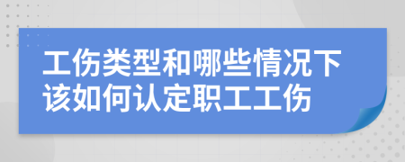 工傷類(lèi)型和哪些情況下該如何認(rèn)定職工工傷