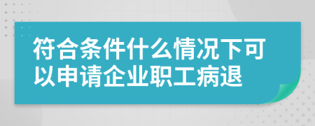 符合條件什么情況下可以申請企業(yè)職工病退