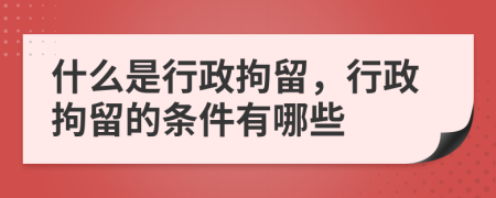 什么是行政拘留，行政拘留的條件有哪些