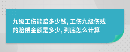 九級工傷能賠多少錢, 工傷九級傷殘的賠償金額是多少, 到底怎么計算