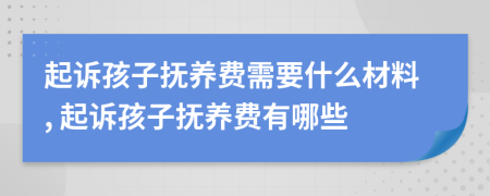 起訴孩子撫養(yǎng)費(fèi)需要什么材料, 起訴孩子撫養(yǎng)費(fèi)有哪些