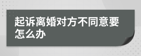 起訴離婚對方不同意要怎么辦