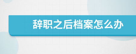 辭職之后檔案怎么辦