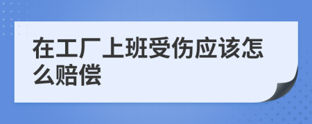 在工廠上班受傷應(yīng)該怎么賠償