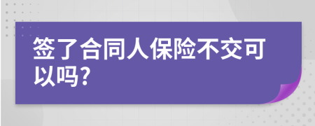 簽了合同人保險不交可以嗎?