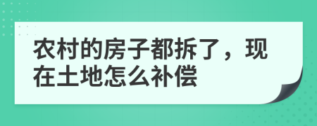 農(nóng)村的房子都拆了，現(xiàn)在土地怎么補償