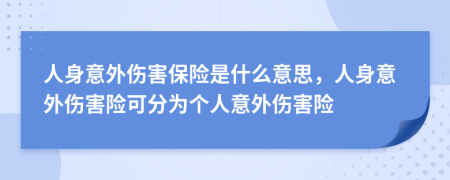 人身意外傷害保險是什么意思，人身意外傷害險可分為個人意外傷害險