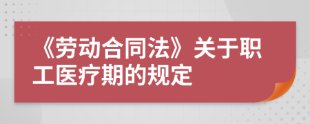 《勞動合同法》關(guān)于職工醫(yī)療期的規(guī)定