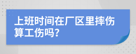 上班時間在廠區(qū)里摔傷算工傷嗎？