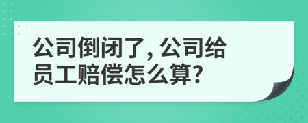 公司倒閉了, 公司給員工賠償怎么算?