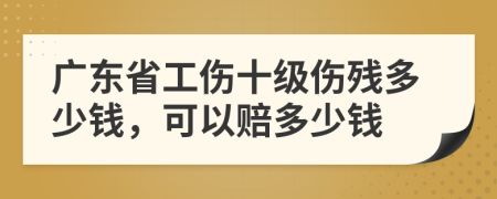 廣東省工傷十級(jí)傷殘多少錢，可以賠多少錢