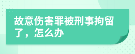 故意傷害罪被刑事拘留了，怎么辦