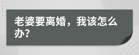 老婆要離婚，我該怎么辦？