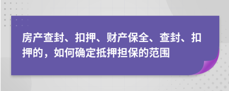 房產(chǎn)查封、扣押、財產(chǎn)保全、查封、扣押的，如何確定抵押擔(dān)保的范圍