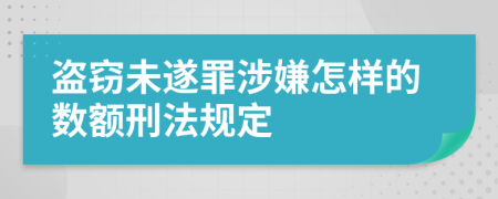 盜竊未遂罪涉嫌怎樣的數(shù)額刑法規(guī)定