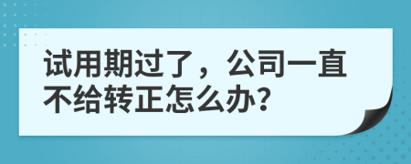 試用期過了，公司一直不給轉(zhuǎn)正怎么辦？