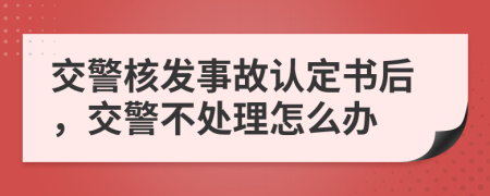 交警核發(fā)事故認定書后，交警不處理怎么辦