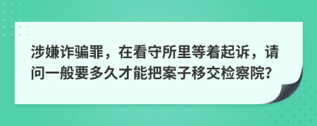 涉嫌詐騙罪，在看守所里等著起訴，請問一般要多久才能把案子移交檢察院？