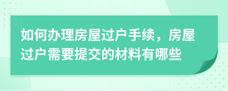 如何辦理房屋過戶手續(xù)，房屋過戶需要提交的材料有哪些