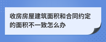 收房房屋建筑面積和合同約定的面積不一致怎么辦