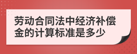 勞動合同法中經(jīng)濟補償金的計算標(biāo)準(zhǔn)是多少
