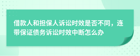 借款人和擔(dān)保人訴訟時效是否不同，連帶保證債務(wù)訴訟時效中斷怎么辦